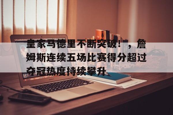 包含皇家马德里不断突破！，詹姆斯连续五场比赛得分超过夺冠热度持续攀升的词条-九游体育app