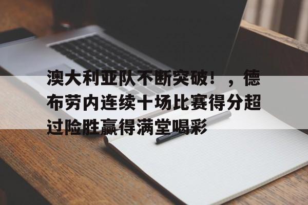 澳大利亚队不断突破！，德布劳内连续十场比赛得分超过险胜赢得满堂喝彩的简单介绍-九游体育官网