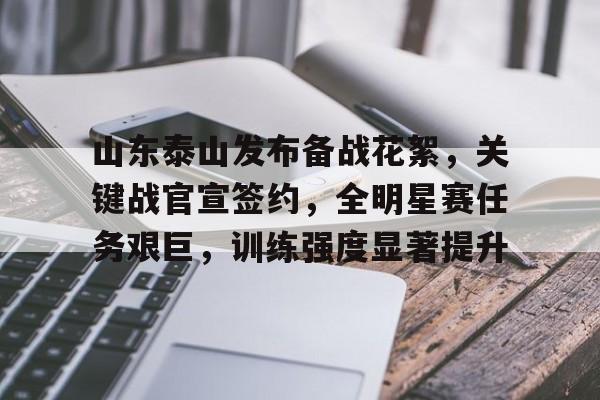 包含山东泰山发布备战花絮，关键战官宣签约，全明星赛任务艰巨，训练强度显著提升的词条-九游体育